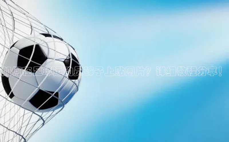 ng28官网入口注册百度识图如何在足球运动员裤子上贴图片？详细教程分享！