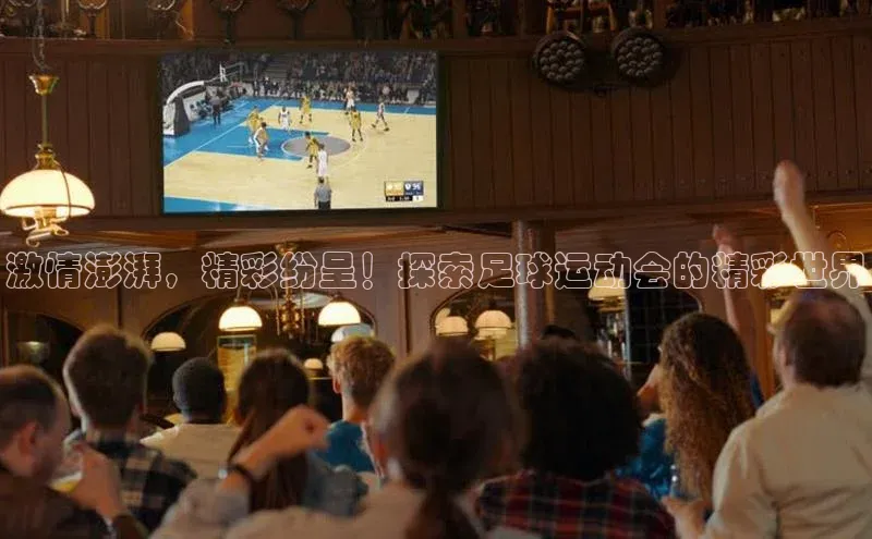 NG官网入口注册百家号激情澎湃，精彩纷呈！探索足球运动会的精彩世界