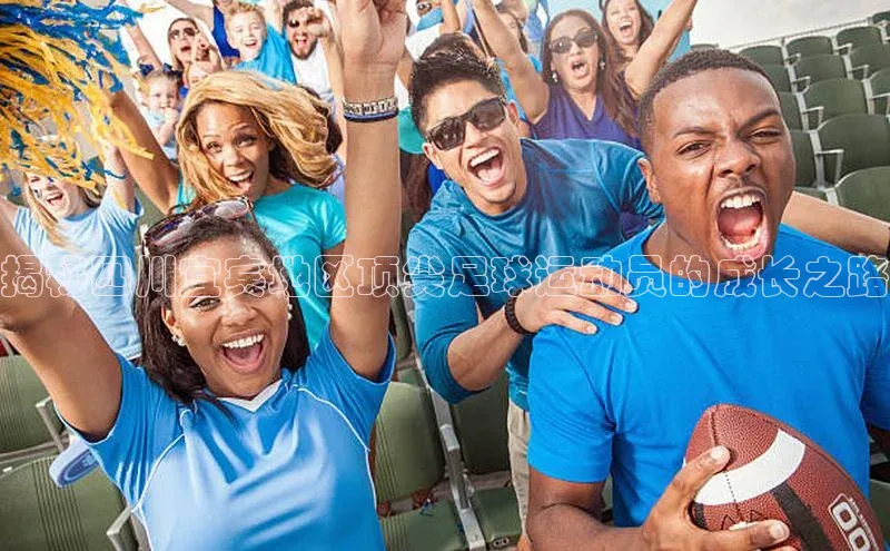 ng28官网入口下载光魔科技揭秘四川宜宾地区顶尖足球运动员的成长之路