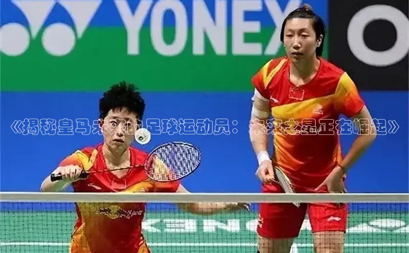 ng28相信品牌的力量注册入口百度营销中心《揭秘皇马未来的足球运动员：未来之星正在崛起》