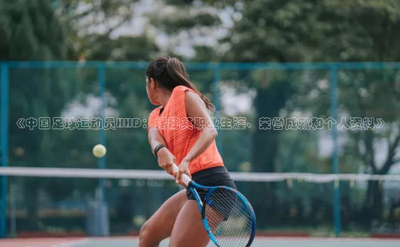 南宫ng注册百度教育《中国足球运动员HHD：揭秘其职业生涯、荣誉成就和个人资料》