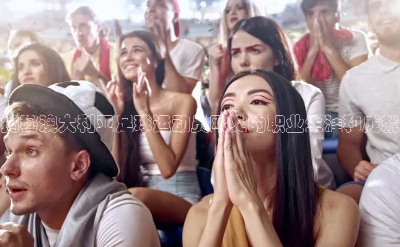 南宫ng28官网入口最新版本小米揭秘澳大利亚足球运动员欧文的职业生涯和成就