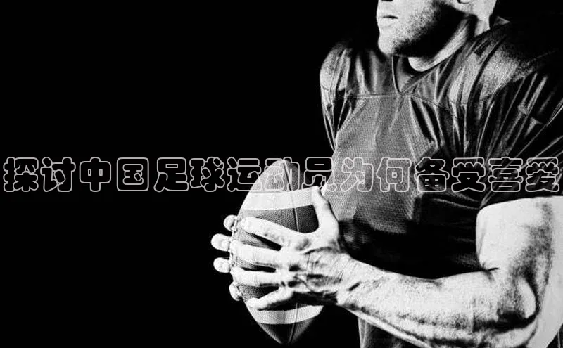 南宫28娱乐官网京东探讨中国足球运动员为何备受喜爱