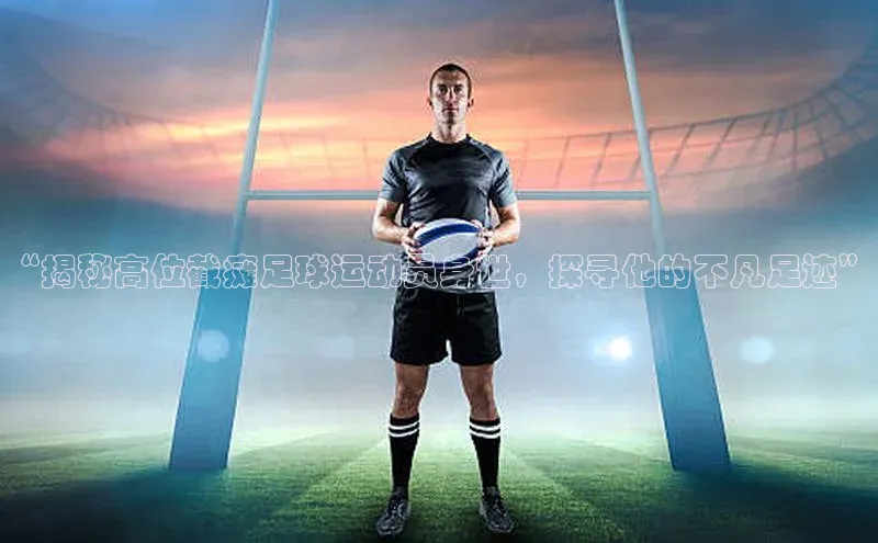 南宫体育极氪智能科技“揭秘高位截瘫足球运动员身世，探寻他的不凡足迹”