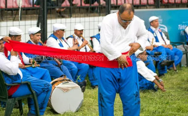 南宫·NG28在线登录百度手机助手《2024年最新足球运动员排行榜大！全球顶尖球星实时排名！》