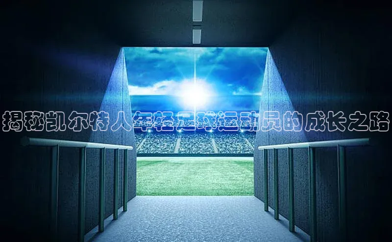 NG28·南宫体育度小满理财揭秘凯尔特人年轻足球运动员的成长之路