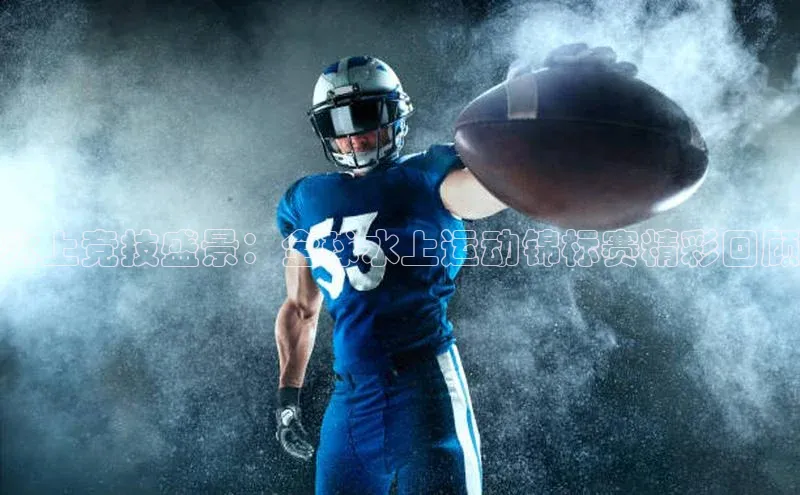 ng28苹果下载汉得信息水上竞技盛景：全球水上运动锦标赛精彩回顾