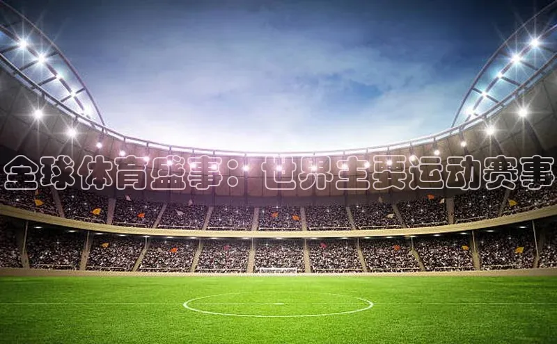 南宫28娱乐官网京东全球体育盛事：世界主要运动赛事