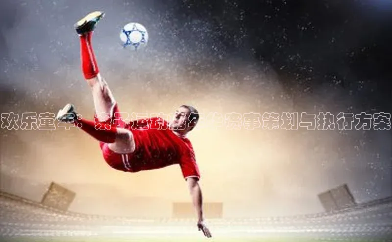 南宫28娱乐官网京东欢乐童年：亲子运动嘉年华赛事策划与执行方案