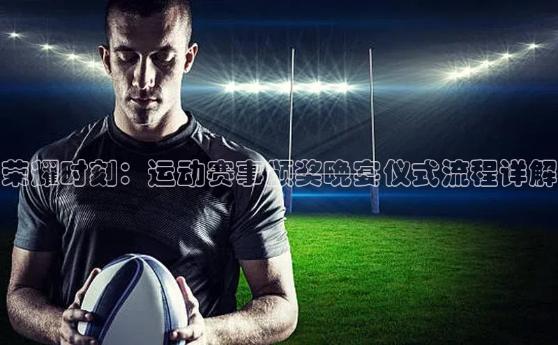 ng品牌的力量28壹网壹创荣耀时刻：运动赛事颁奖晚宴仪式流程详解