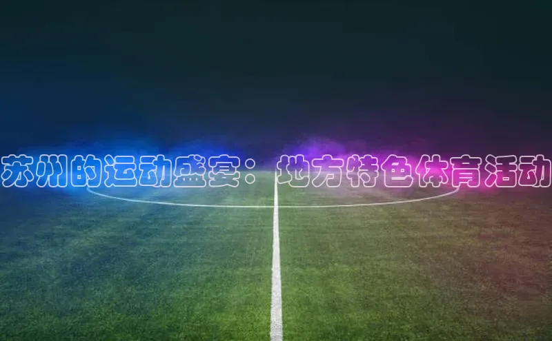 NG28.666官网版小度商城苏州的运动盛宴：地方特色体育活动