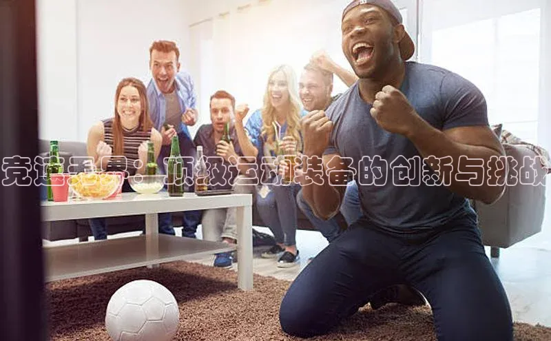 竞速无界：顶级运动装备的创新与挑战