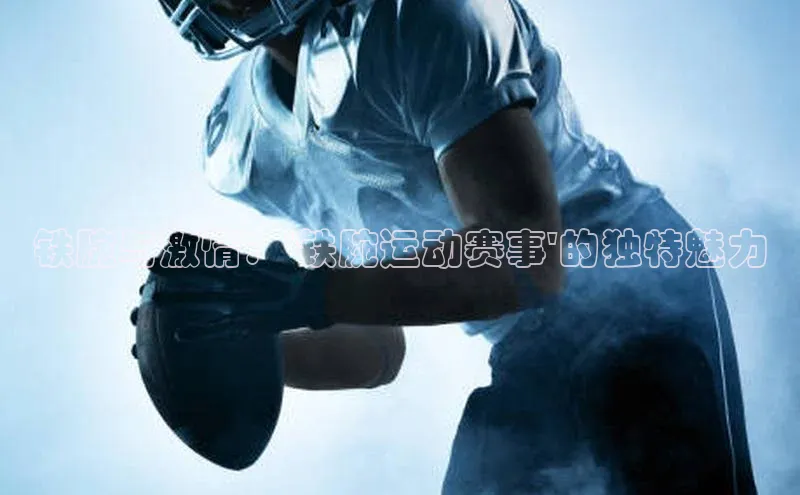 铁腕与激情：\'铁腕运动赛事\'的独特魅力