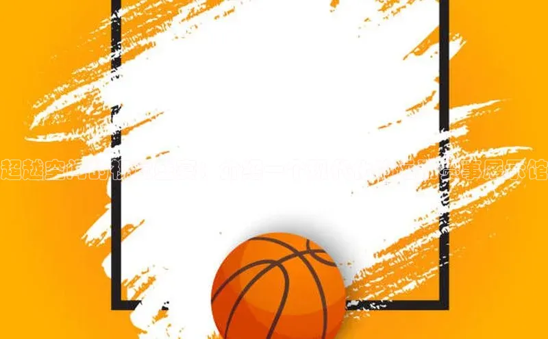 超越空间的视觉盛宴：介绍一个现代化的运动赛事展示馆