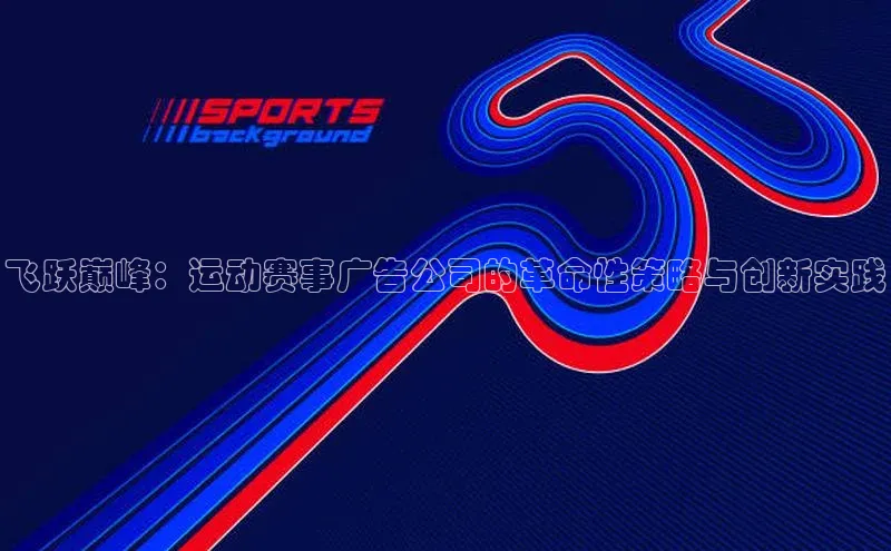 飞跃巅峰：运动赛事广告公司的革命性策略与创新实践