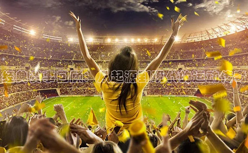 经典赛事回顾：从起源到现代的运动传奇