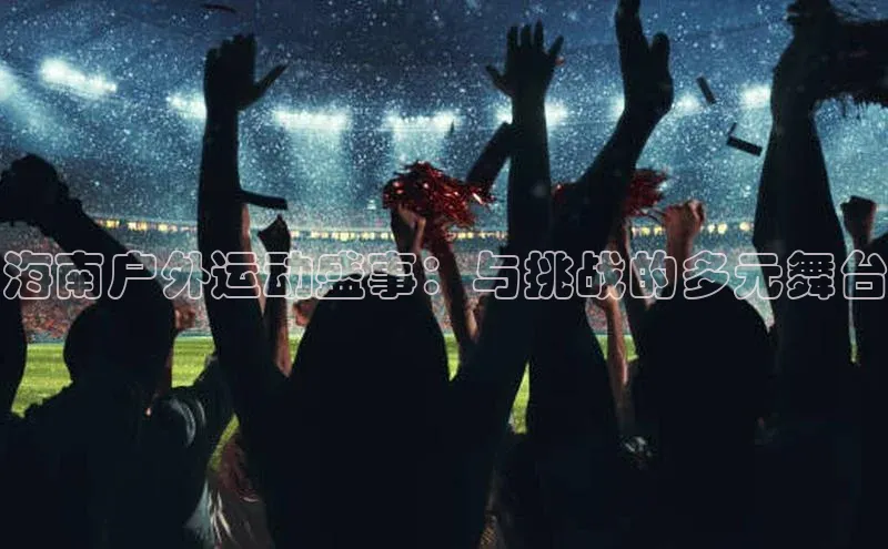 海南户外运动盛事：与挑战的多元舞台