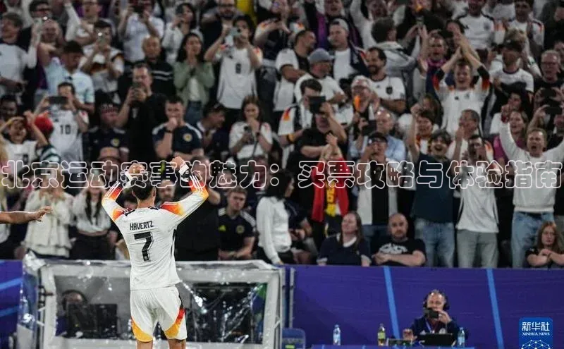 北京运动赛事的魅力：买票攻略与体验指南