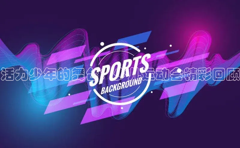 活力少年的舞台：少儿运动会精彩回顾