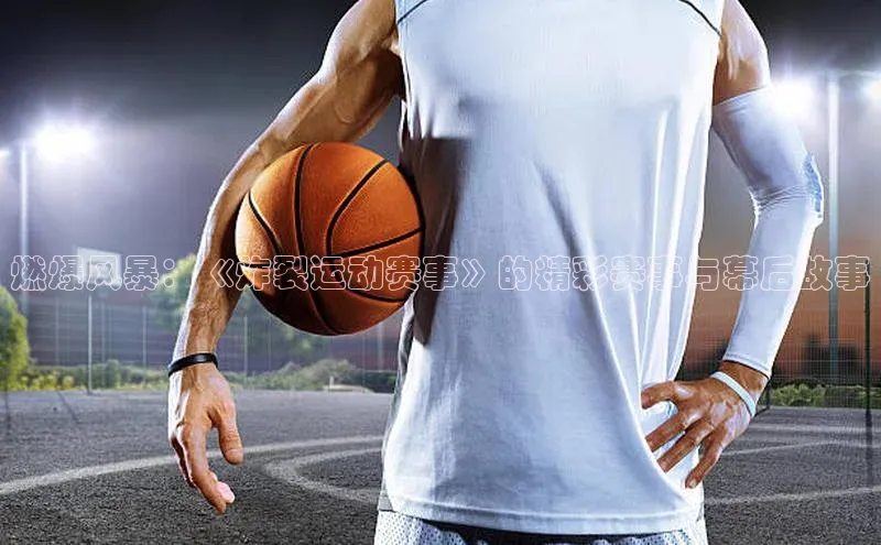 燃爆风暴：《炸裂运动赛事》的精彩赛事与幕后故事