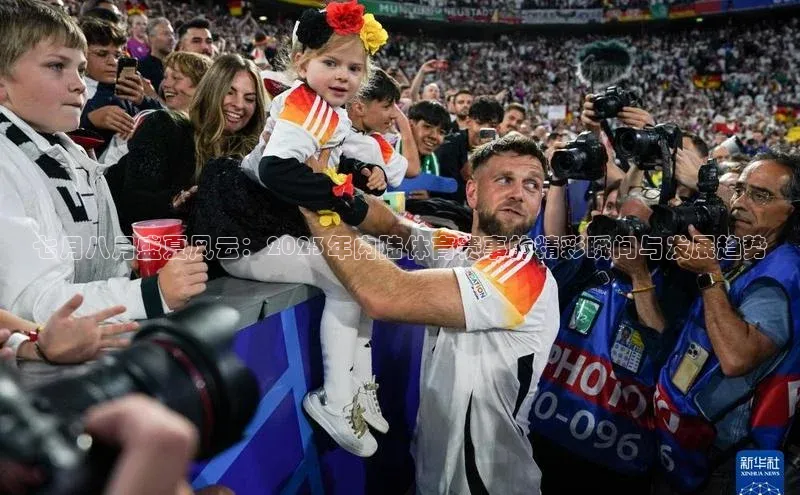 七月八月盛夏风云：2023年内陆体育赛事的精彩瞬间与发展趋势