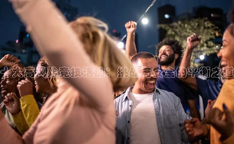 十大高风险竞技活动：挑战与安全的平衡之道