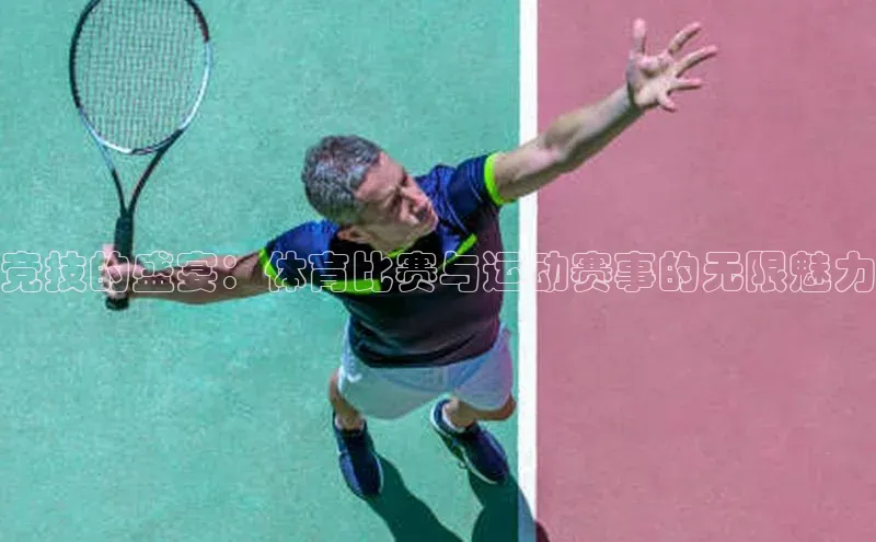 竞技的盛宴：体育比赛与运动赛事的无限魅力