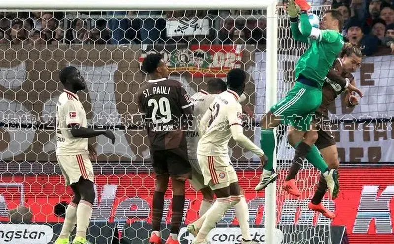 海峡之翼：台湾运动会的精彩瞬间与文化融合之旅