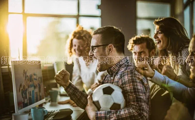 打造梦想舞台：校园运动赛事策划与执行策略分析