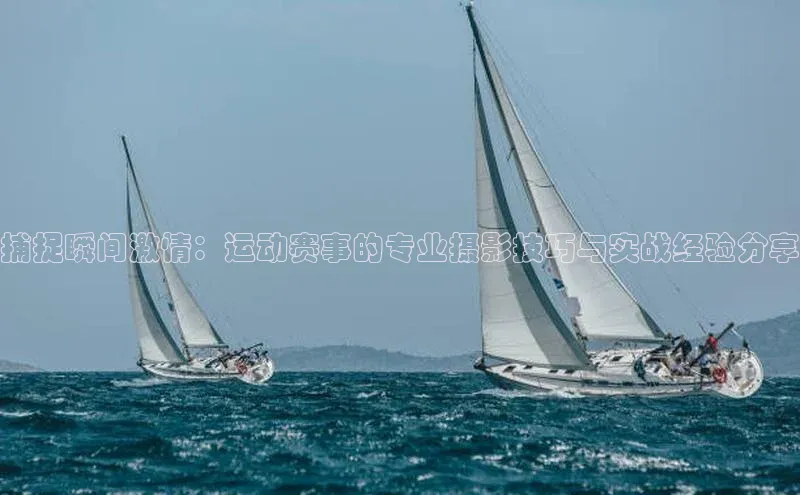 捕捉瞬间激情：运动赛事的专业摄影技巧与实战经验分享