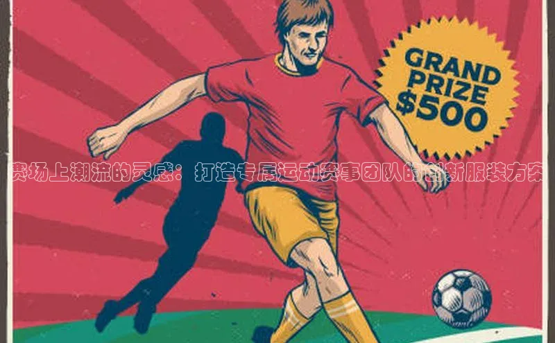 赛场上潮流的灵感：打造专属运动赛事团队的创新服装方案