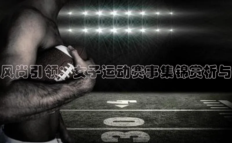 风尚引领：女子运动赛事集锦赏析与