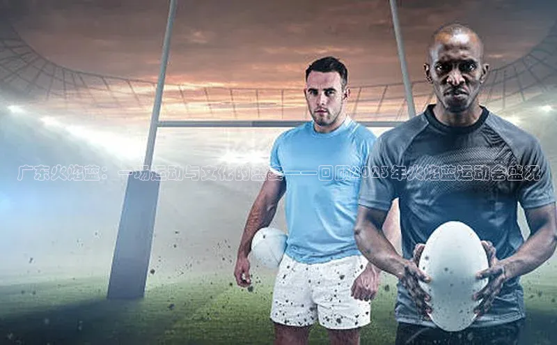 广东火焰蓝：一场运动与文化的盛宴——回顾2023年火焰蓝运动会盛况