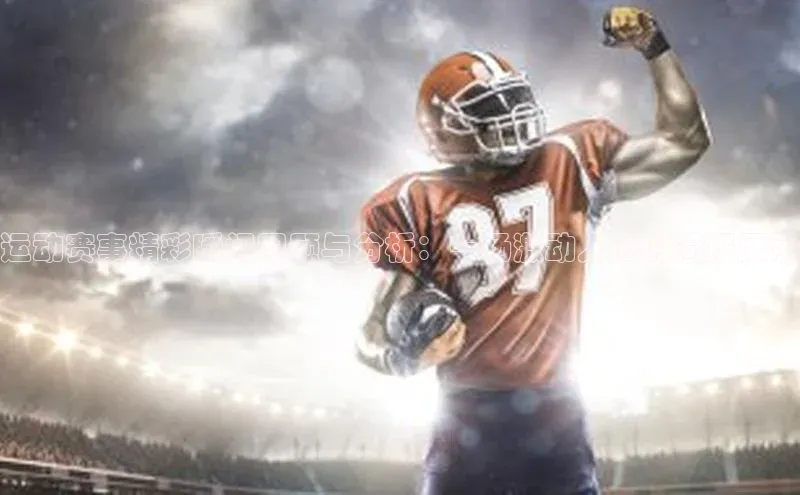 运动赛事精彩瞬间回顾与分析：一场激动人心的简报展示