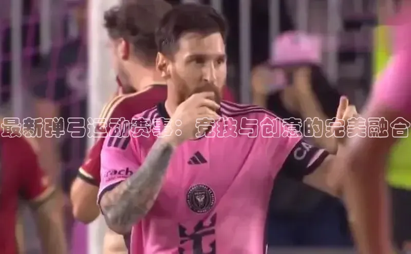 最新弹弓运动赛事：竞技与创意的完美融合