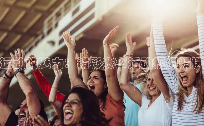 运动的魅力：精彩赛事活动视频精选