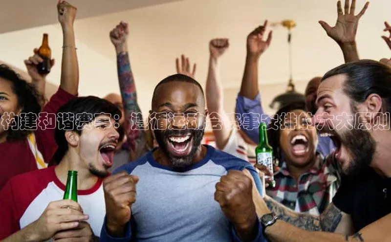 构建和谐赛事：遵循运动会赛事安排的六大原则