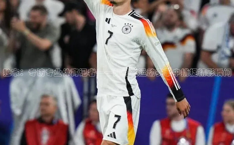 独家：专访专业体育记者——如何在运动赛事中捕捉精彩瞬间