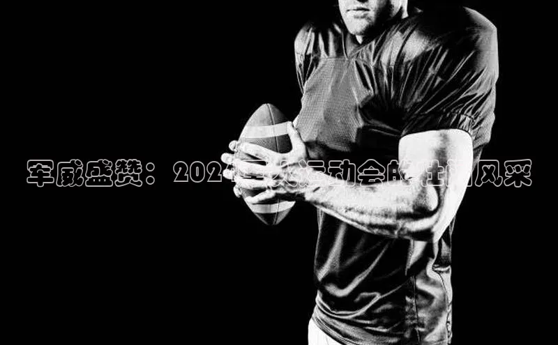 军威盛赞：2024军人运动会的壮阔风采