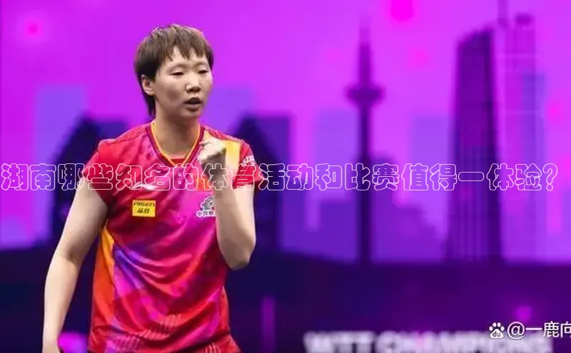 湖南哪些知名的体育活动和比赛值得一体验？