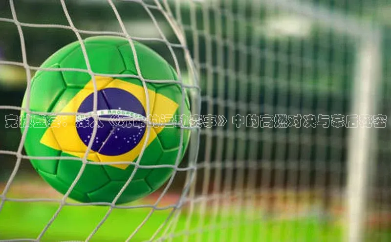 竞技盛宴：深入《玩命的运动赛事》中的高燃对决与幕后秘密