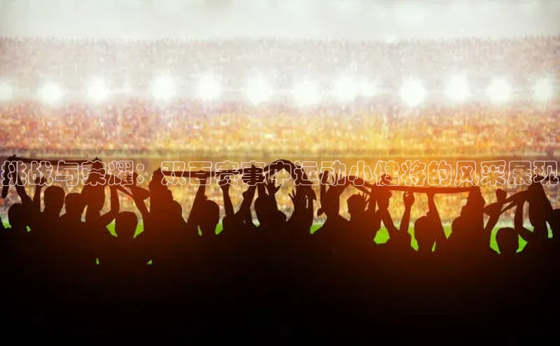 挑战与荣耀：双百赛事中运动小健将的风采展现