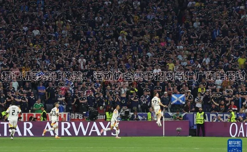 打造精彩赛事体验：运动协会赛事招商与推广策略探讨