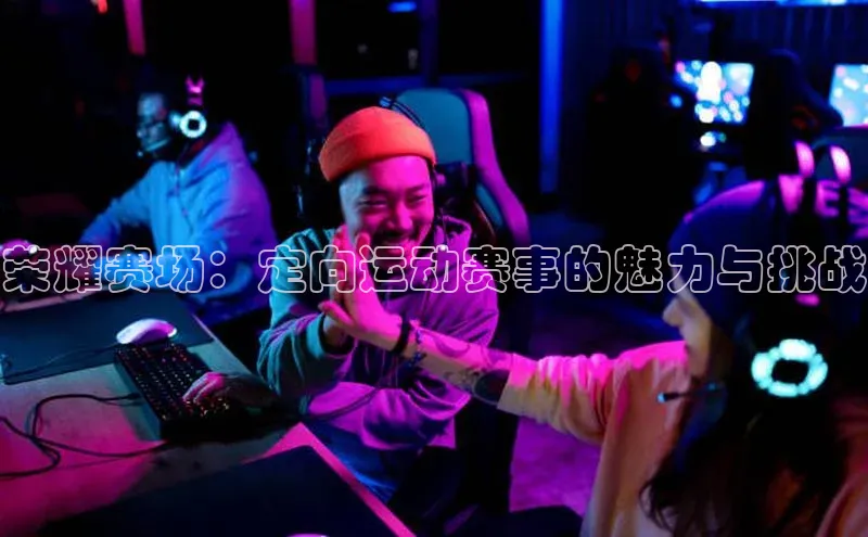 荣耀赛场：定向运动赛事的魅力与挑战