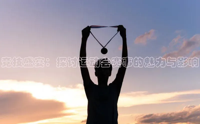 竞技盛宴：探讨运动会赛事的魅力与影响