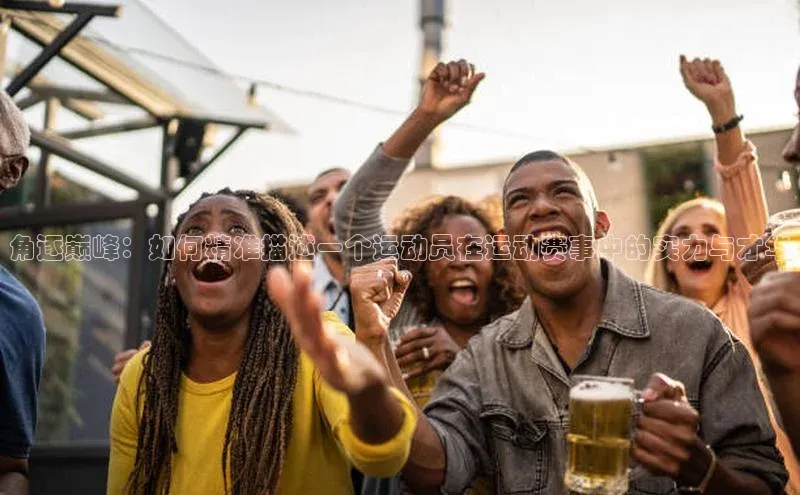 角逐巅峰：如何精准描述一个运动员在运动赛事中的实力与才华