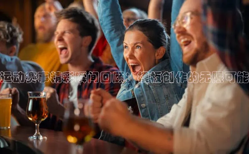 运动赛事精彩瞬间回顾：模板创作的无限可能