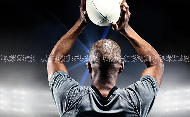视觉盛宴：从足球到乒乓球，各大赛事规则的视觉呈现