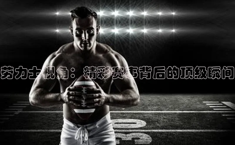 劳力士视角：精彩赛事背后的顶级瞬间