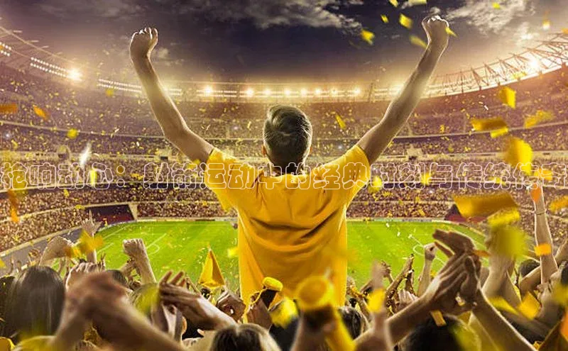 枪响动心：射箭运动中的经典时刻与传统传奇